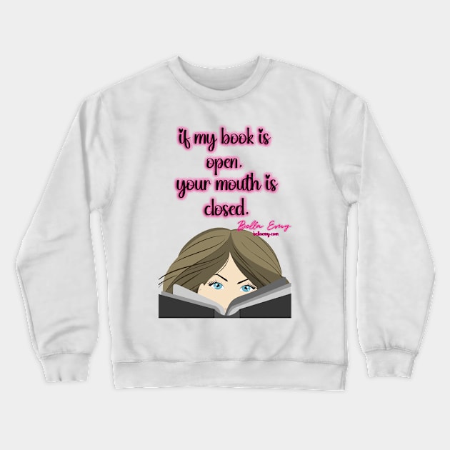 If my book is open, your mouth is closed Crewneck Sweatshirt by BellaEmy